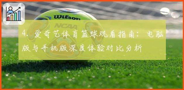 4. 爱奇艺体育篮球观看指南：电脑版与手机版深度体验对比分析