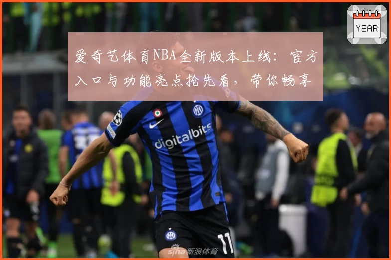 爱奇艺体育NBA全新版本上线：官方入口与功能亮点抢先看，带你畅享高清篮球盛宴