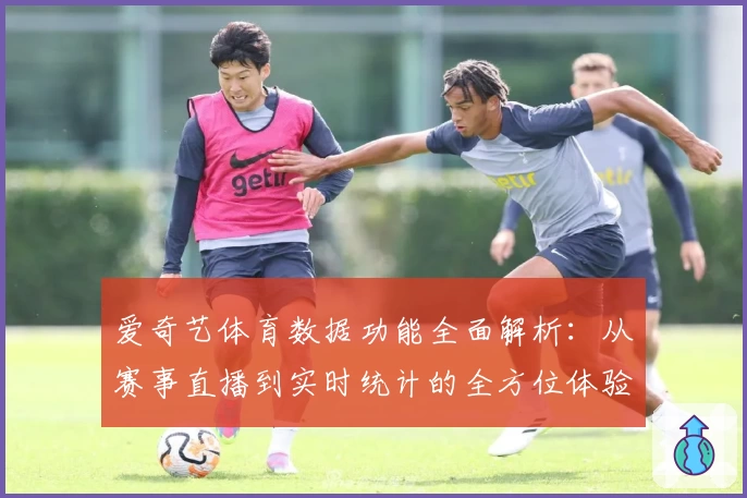 爱奇艺体育数据功能全面解析：从赛事直播到实时统计的全方位体验指南