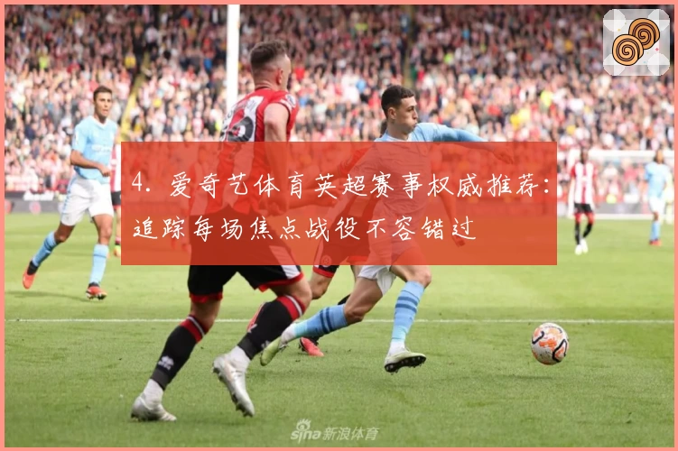 4. 爱奇艺体育英超赛事权威推荐：追踪每场焦点战役不容错过