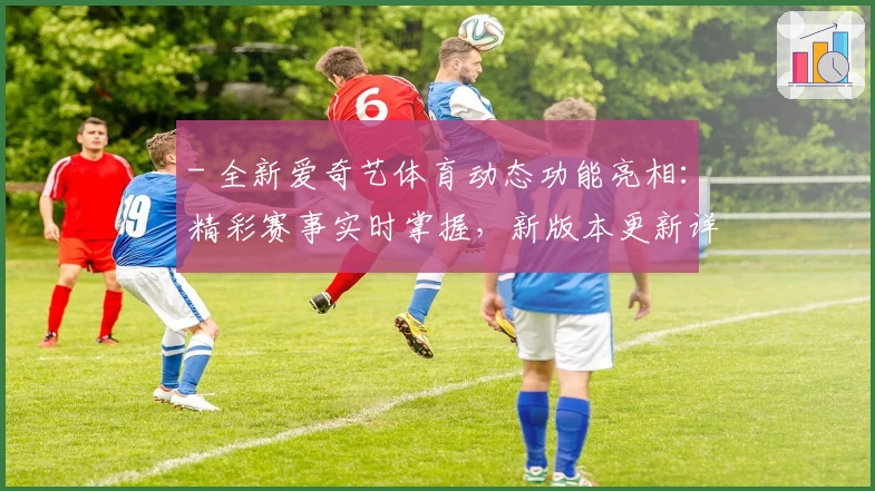 - 全新爱奇艺体育动态功能亮相：精彩赛事实时掌握，新版本更新详解