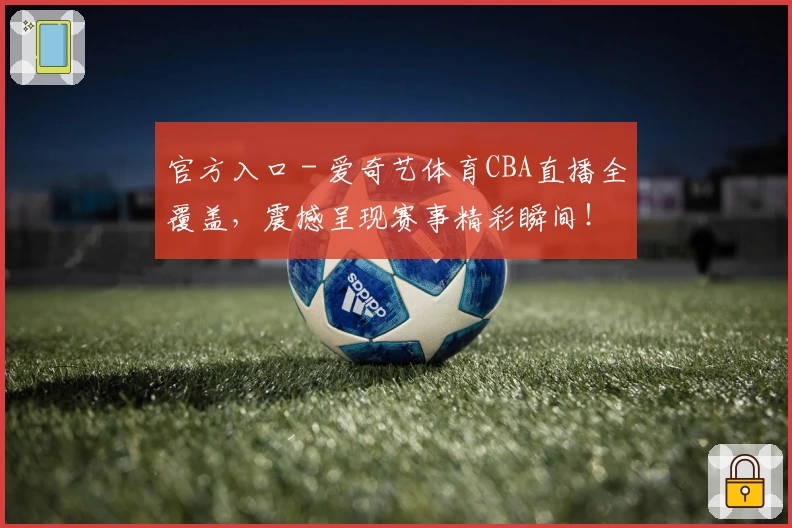官方入口 - 爱奇艺体育CBA直播全覆盖，震撼呈现赛事精彩瞬间！