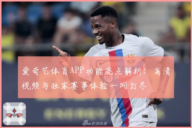 爱奇艺体育APP功能亮点解析：高清视频与独家赛事体验一网打尽