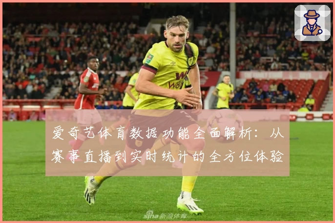 爱奇艺体育数据功能全面解析：从赛事直播到实时统计的全方位体验指南