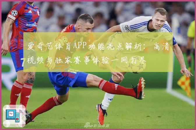 爱奇艺体育APP功能亮点解析：高清视频与独家赛事体验一网打尽
