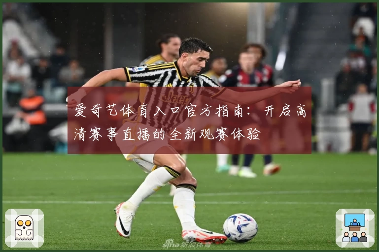 爱奇艺体育入口官方指南：开启高清赛事直播的全新观赛体验