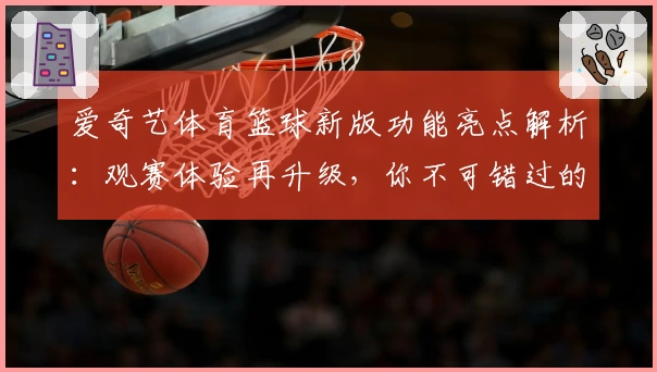 爱奇艺体育篮球新版功能亮点解析：观赛体验再升级，你不可错过的全新玩法