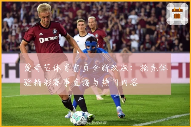 爱奇艺体育首页全新改版:抢先体验精彩赛事直播与热门内容