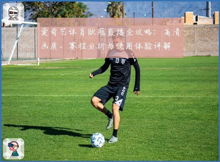 爱奇艺体育欧冠直播全攻略：高清画质、赛程分析与使用体验详解