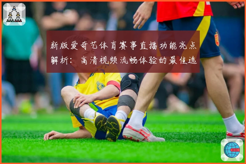 新版爱奇艺体育赛事直播功能亮点解析：高清视频流畅体验的最佳选择