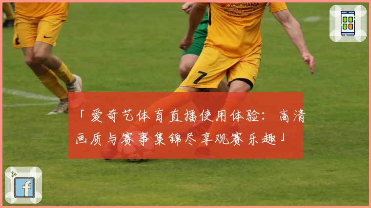 「爱奇艺体育直播使用体验：高清画质与赛事集锦尽享观赛乐趣」