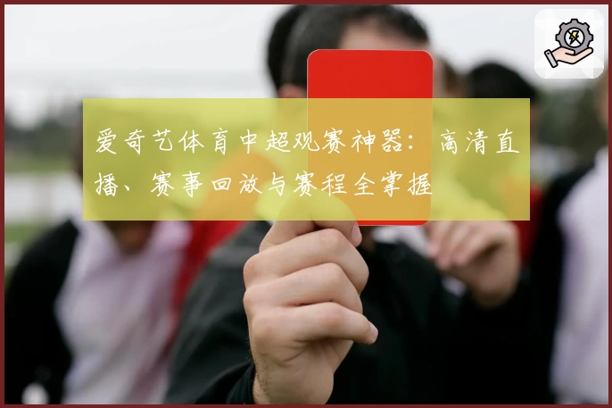 爱奇艺体育中超观赛神器：高清直播、赛事回放与赛程全掌握