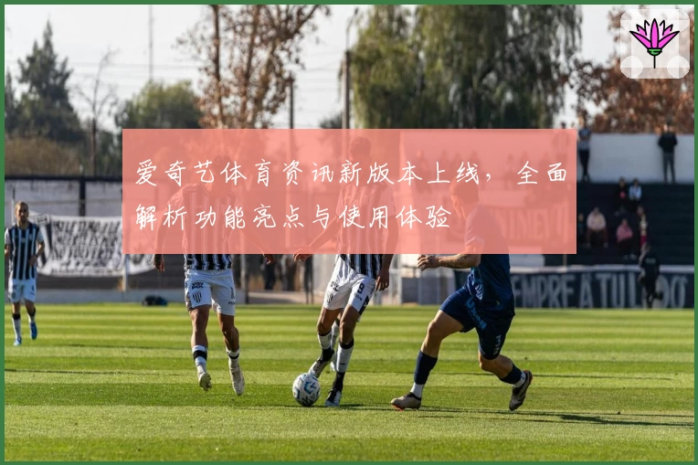 爱奇艺体育资讯新版本上线，全面解析功能亮点与使用体验