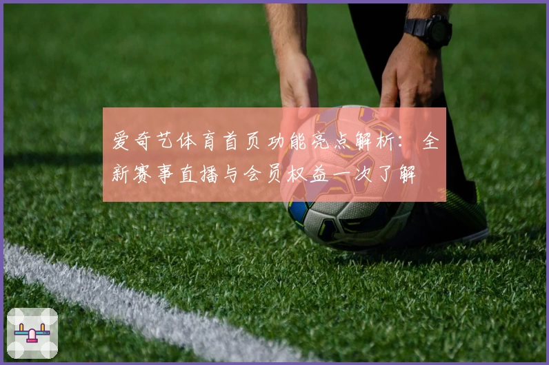 爱奇艺体育首页功能亮点解析：全新赛事直播与会员权益一次了解