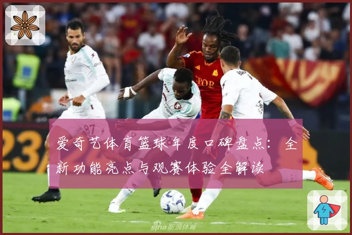 爱奇艺体育篮球年度口碑盘点：全新功能亮点与观赛体验全解读