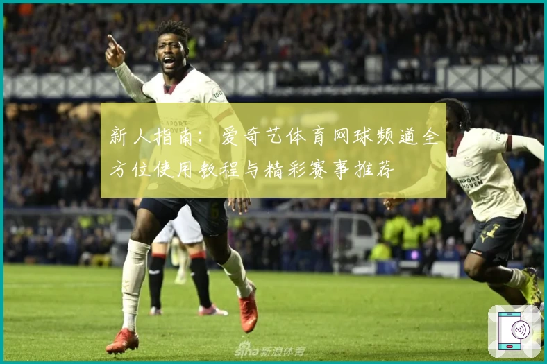 新人指南:爱奇艺体育网球频道全方位使用教程与精彩赛事推荐