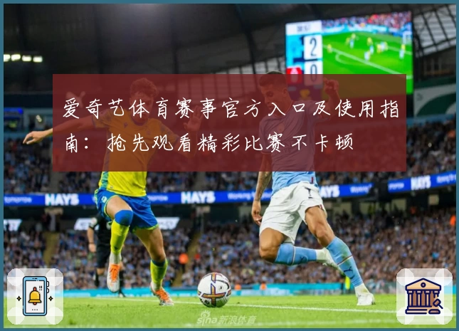 爱奇艺体育赛事官方入口及使用指南：抢先观看精彩比赛不卡顿