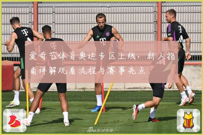 爱奇艺体育奥运专区上线，新人指南详解观看流程与赛事亮点