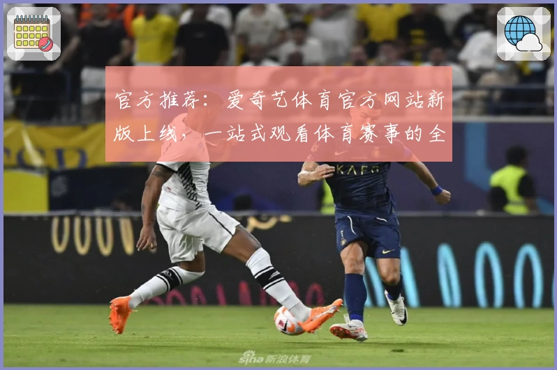 官方推荐:爱奇艺体育官方网站新版上线,一站式观看体育赛事的全新体验