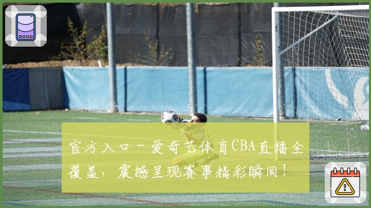 官方入口 - 爱奇艺体育CBA直播全覆盖，震撼呈现赛事精彩瞬间！