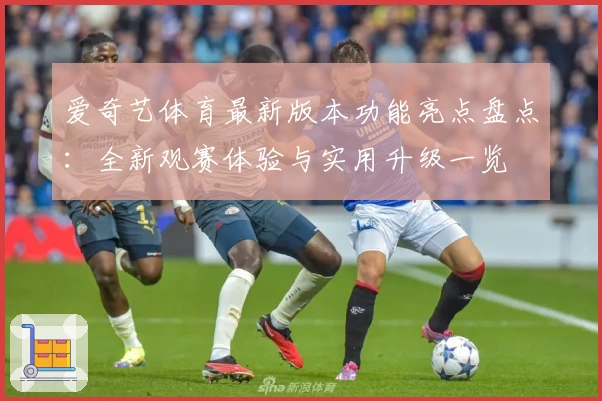 爱奇艺体育最新版本功能亮点盘点:全新观赛体验与实用升级一览