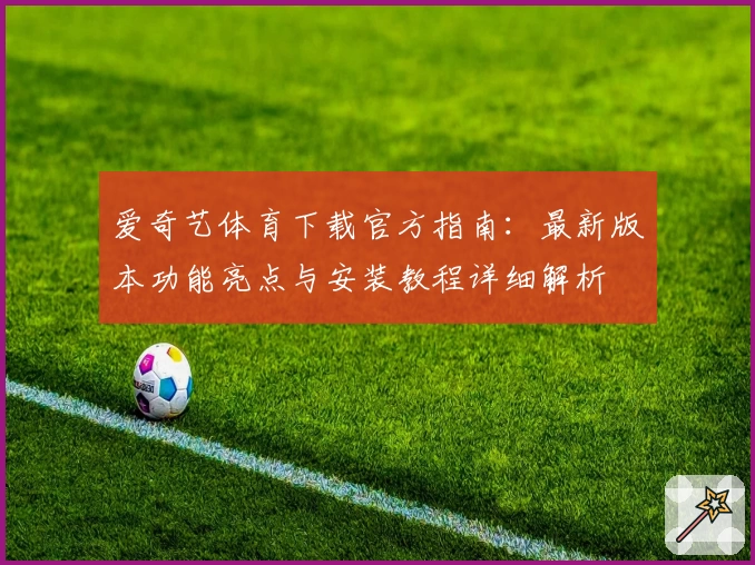 爱奇艺体育下载官方指南：最新版本功能亮点与安装教程详细解析