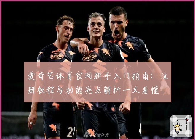 爱奇艺体育官网新手入门指南：注册教程与功能亮点解析一文看懂