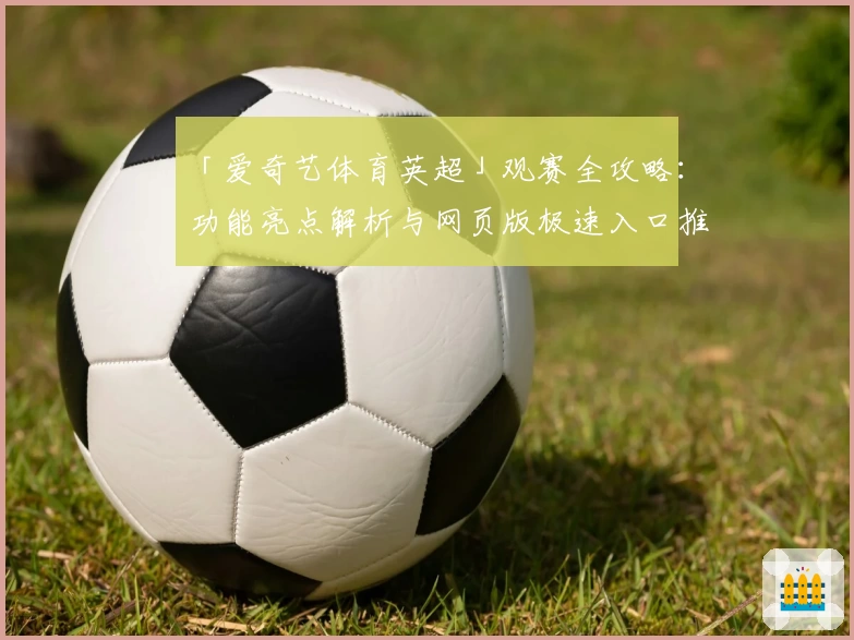 「爱奇艺体育英超」观赛全攻略：功能亮点解析与网页版极速入口推荐