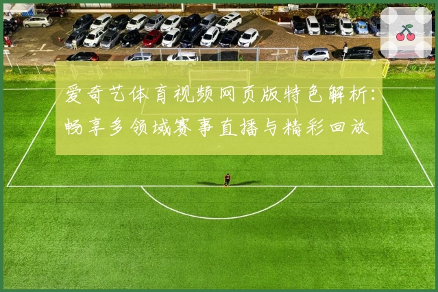 爱奇艺体育视频网页版特色解析：畅享多领域赛事直播与精彩回放