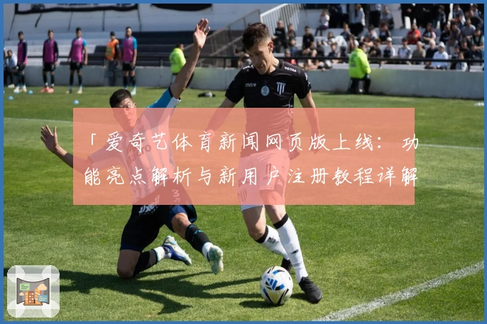 「爱奇艺体育新闻网页版上线：功能亮点解析与新用户注册教程详解」