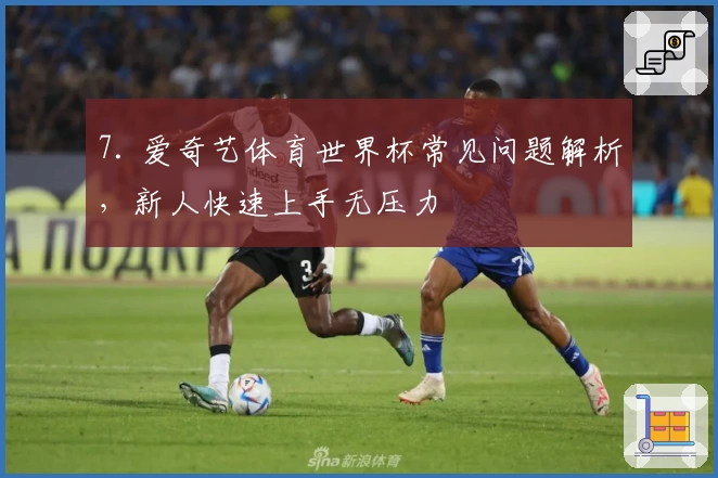 7. 爱奇艺体育世界杯常见问题解析,新人快速上手无压力