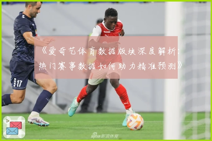 《爱奇艺体育数据版块深度解析：热门赛事数据如何助力精准预测》
