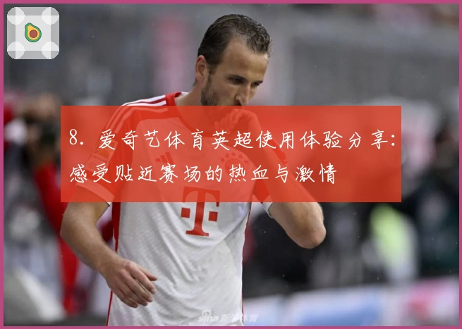 8. 爱奇艺体育英超使用体验分享：感受贴近赛场的热血与激情