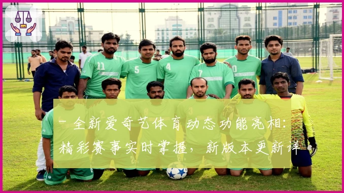 - 全新爱奇艺体育动态功能亮相:精彩赛事实时掌握,新版本更新详解