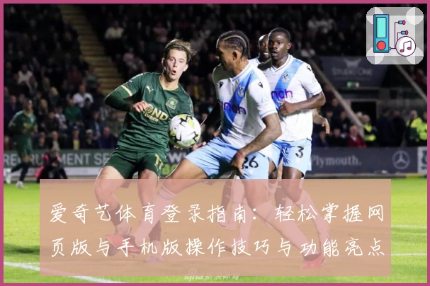爱奇艺体育登录指南：轻松掌握网页版与手机版操作技巧与功能亮点