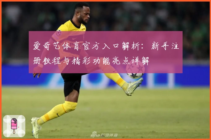 爱奇艺体育官方入口解析：新手注册教程与精彩功能亮点详解